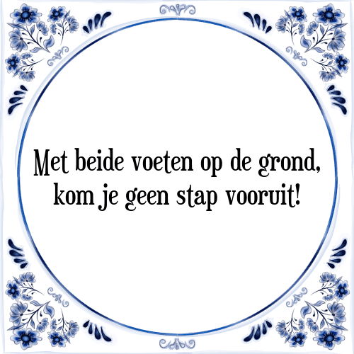 Met beide voeten op de grond, kom je geen stap vooruit! - Tegeltje met Spreuk