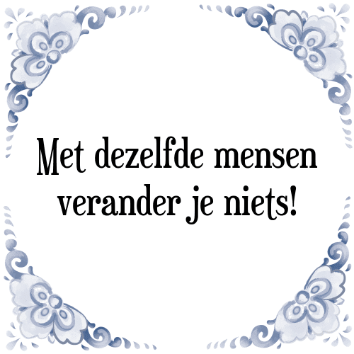 Met dezelfde mensen verander je niets! - Tegeltje met Spreuk