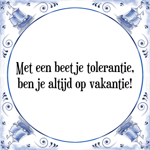 Met een beetje tolerantie, ben je altijd op vakantie! - Tegeltje met Spreuk