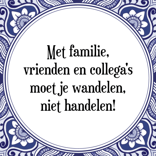 Met familie, vrienden en collega's moet je wandelen, niet handelen! - Tegeltje met Spreuk