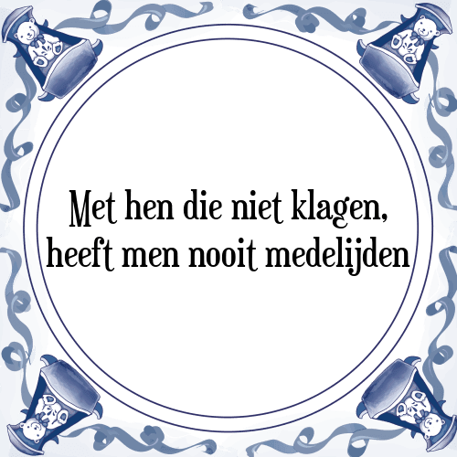 Met hen die niet klagen, heeft men nooit medelijden - Tegeltje met Spreuk