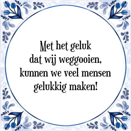 Met het geluk dat wij weggooien, kunnen we veel mensen gelukkig maken! - Tegeltje met Spreuk