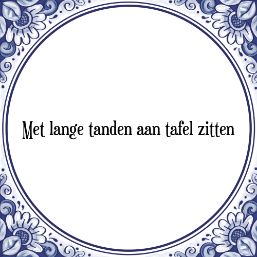 Met lange tanden aan tafel zitten - Tegeltje met Spreuk