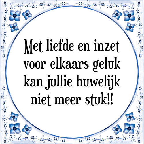 Met liefde en inzet voor elkaars geluk kan jullie huwelijk niet meer stuk!! - Tegeltje met Spreuk