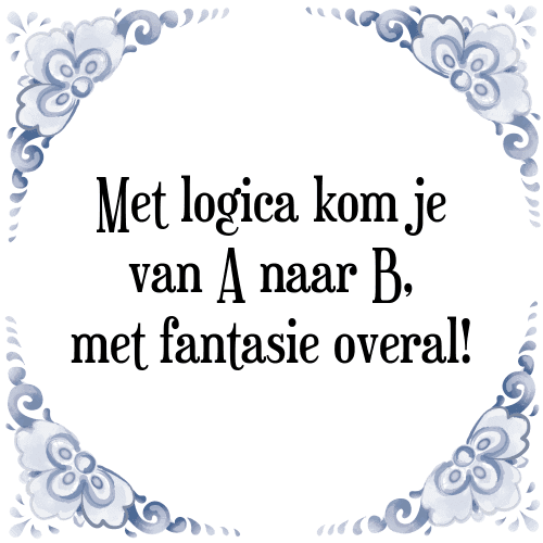 Met logica kom je van A naar B, met fantasie overal! - Tegeltje met Spreuk