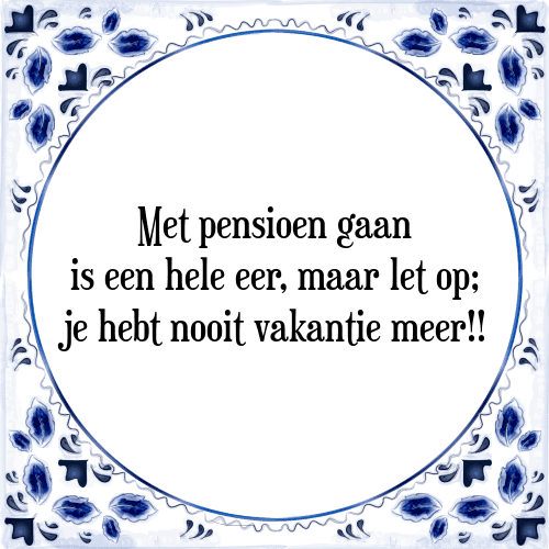 Met pensioen gaan is een hele eer, maar let op; je hebt nooit vakantie meer!! - Tegeltje met Spreuk