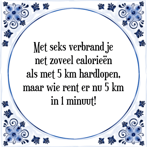 Met seks verbrand je net zoveel calorieën als met 5 km hardlopen, maar wie rent er nu 5 km in 1 minuut! - Tegeltje met Spreuk