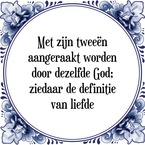 Met zijn tweeën aangeraakt worden door dezelfde God; ziedaar de definitie van liefde - Tegeltje met Spreuk