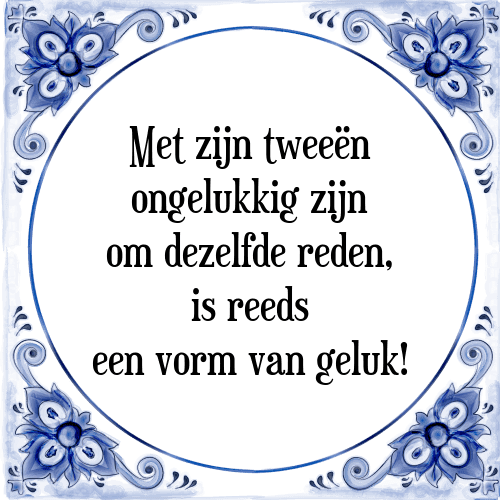 Met zijn tweeën ongelukkig zijn om dezelfde reden, is reeds een vorm van geluk! - Tegeltje met Spreuk