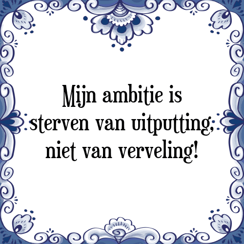 Mijn ambitie is sterven van uitputting, niet van verveling! - Tegeltje met Spreuk