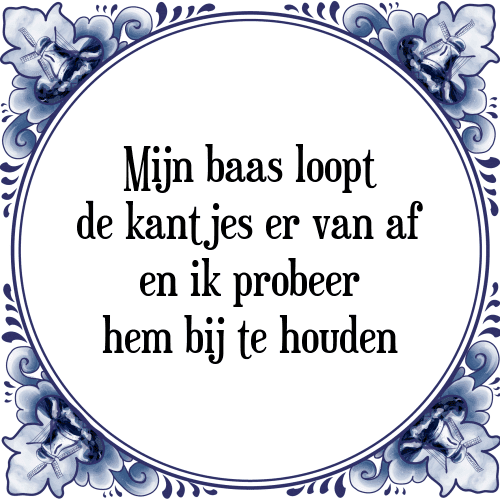 Mijn baas loopt de kantjes er van af en ik probeer hem bij te houden - Tegeltje met Spreuk