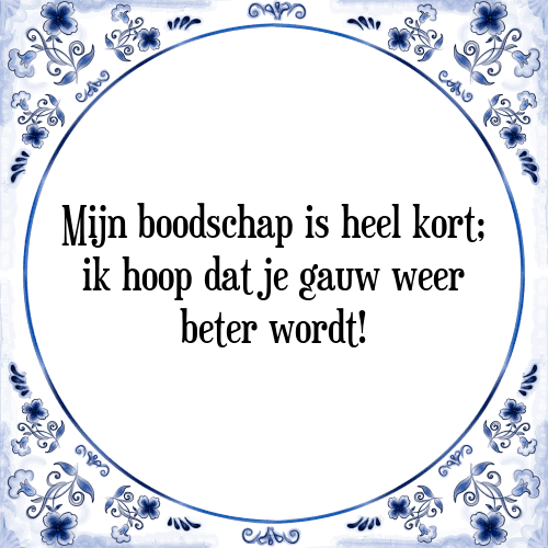 Mijn boodschap is heel kort; ik hoop dat je gauw weer beter wordt! - Tegeltje met Spreuk