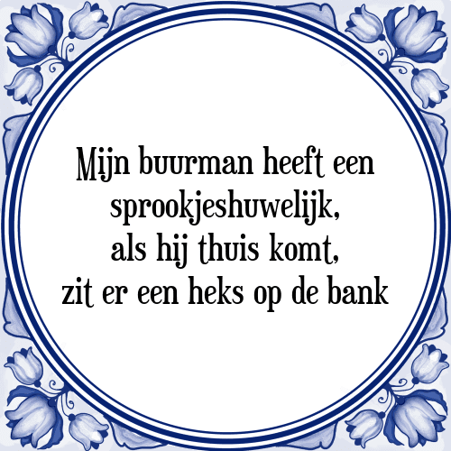 Mijn buurman heeft een sprookjeshuwelijk, als hij thuis komt, zit er een heks op de bank - Tegeltje met Spreuk