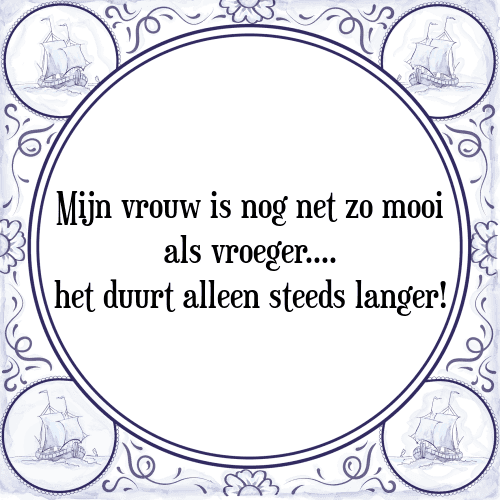 Mijn vrouw is nog net zo mooi als vroeger.... het duurt alleen steeds langer! - Tegeltje met Spreuk