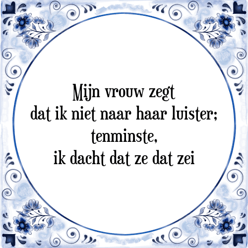 Mijn vrouw zegt dat ik niet naar haar luister; tenminste, ik dacht dat ze dat zei - Tegeltje met Spreuk