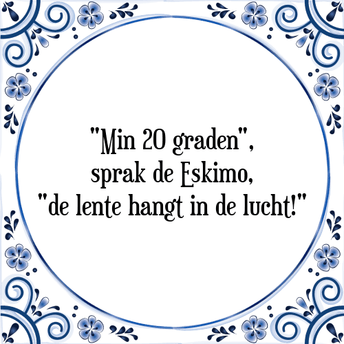 "Min 20 graden", sprak de Eskimo, "de lente hangt in de lucht!" - Tegeltje met Spreuk