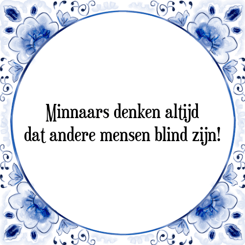 Minnaars denken altijd dat andere mensen blind zijn! - Tegeltje met Spreuk