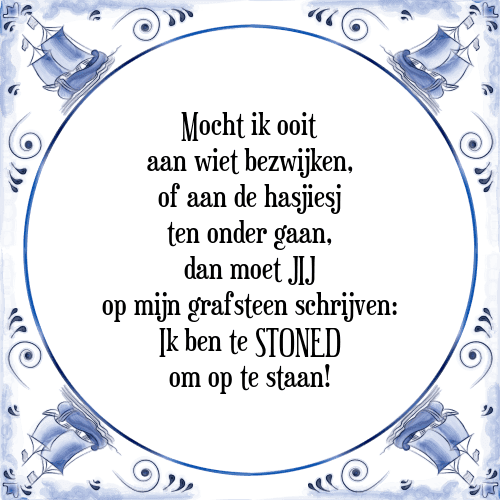 Mocht ik ooit aan wiet bezwijken, of aan de hasjiesj ten onder gaan, dan moet JIJ op mijn grafsteen schrijven: Ik ben te STONED om op te staan! - Tegeltje met Spreuk