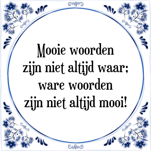 Mooie woorden zijn niet altijd waar; ware woorden zijn niet altijd mooi! - Tegeltje met Spreuk