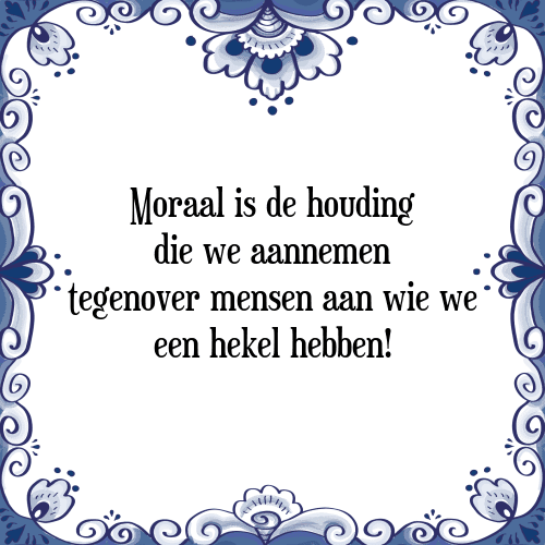 Moraal is de houding die we aannemen tegenover mensen aan wie we een hekel hebben! - Tegeltje met Spreuk