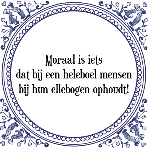 Moraal is iets dat bij een heleboel mensen bij hun ellebogen ophoudt! - Tegeltje met Spreuk