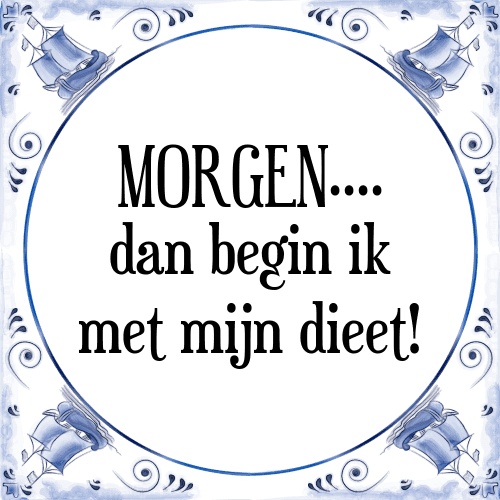 MORGEN.... dan begin ik met mijn dieet! - Tegeltje met Spreuk