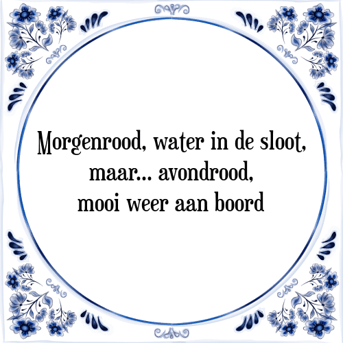 Morgenrood, water in de sloot, maar... avondrood, mooi weer aan boord - Tegeltje met Spreuk