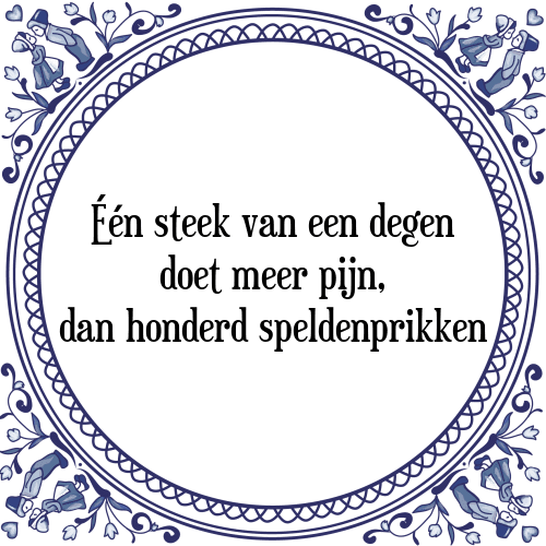 Één steek van een degen doet meer pijn, dan honderd speldenprikken - Tegeltje met Spreuk