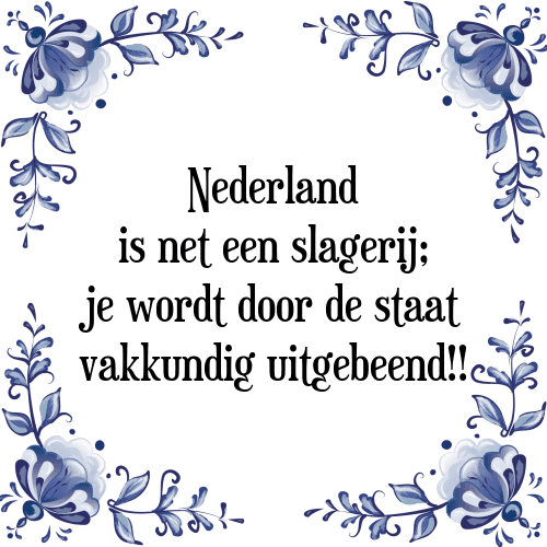 Nederland is net een slagerij; je wordt door de staat vakkundig uitgebeend!! - Tegeltje met Spreuk