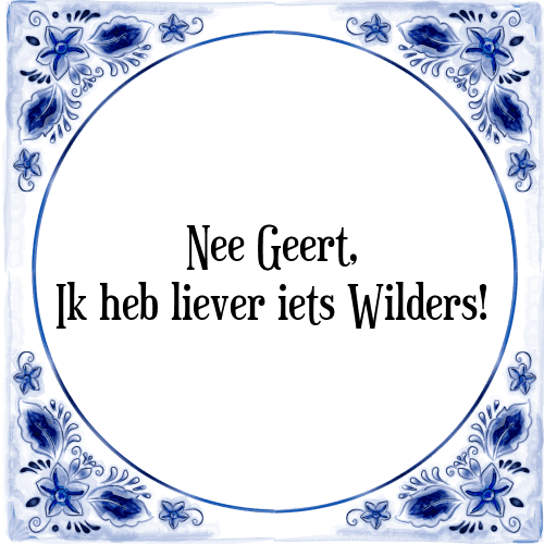 Nee Geert, Ik heb liever iets Wilders! - Tegeltje met Spreuk