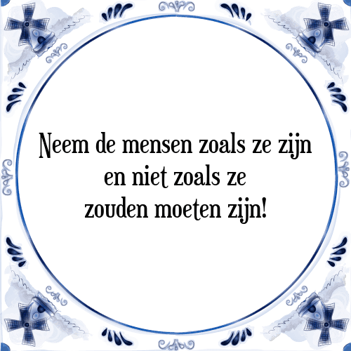 Neem de mensen zoals ze zijn en niet zoals ze zouden moeten zijn! - Tegeltje met Spreuk