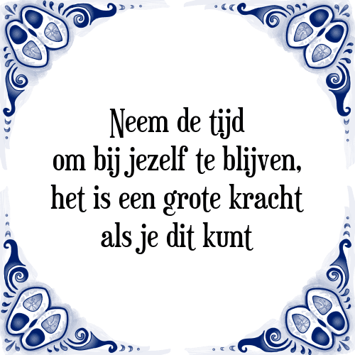 Neem de tijd om bij jezelf te blijven, het is een grote kracht als je dit kunt - Tegeltje met Spreuk