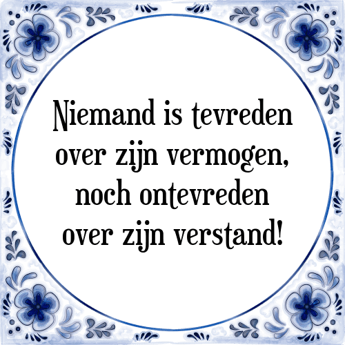 Niemand is tevreden over zijn vermogen, noch ontevreden over zijn verstand! - Tegeltje met Spreuk