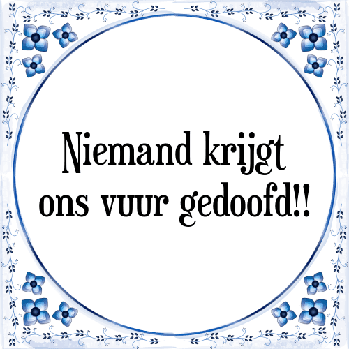 Niemand krijgt ons vuur gedoofd!! - Tegeltje met Spreuk