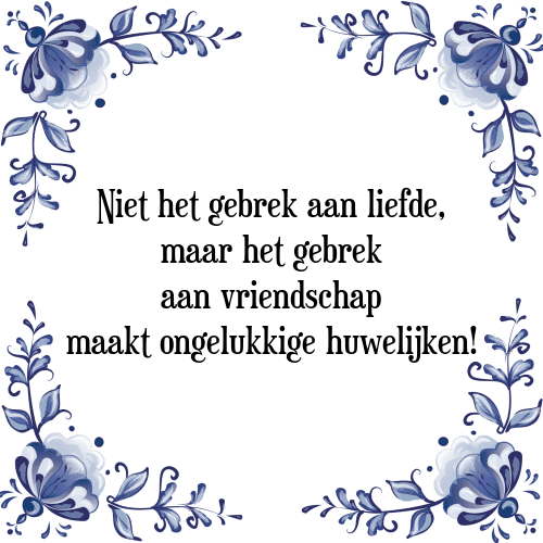 Niet het gebrek aan liefde, maar het gebrek aan vriendschap maakt ongelukkige huwelijken! - Tegeltje met Spreuk