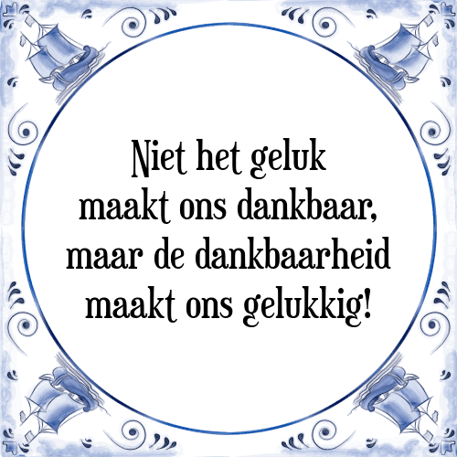 Niet het geluk maakt ons dankbaar, maar de dankbaarheid maakt ons gelukkig! - Tegeltje met Spreuk