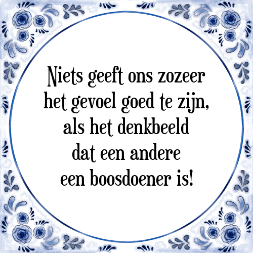 Niets geeft ons zozeer het gevoel goed te zijn, als het denkbeeld dat een andere een boosdoener is! - Tegeltje met Spreuk