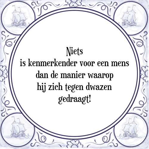 Niets is kenmerkender voor een mens dan de manier waarop hij zich tegen dwazen gedraagt! - Tegeltje met Spreuk