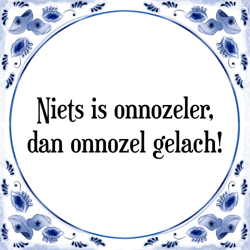 Niets is onnozeler, dan onnozel gelach! - Tegeltje met Spreuk