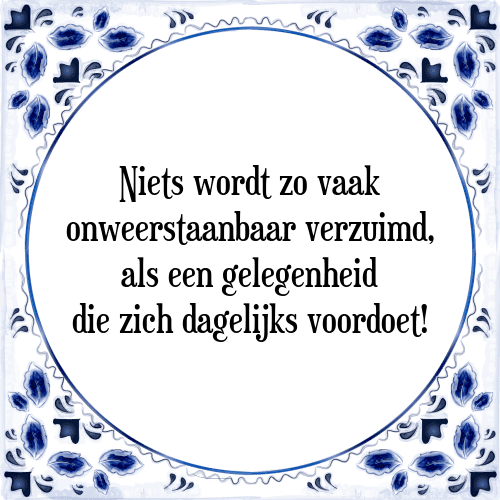 Niets wordt zo vaak onweerstaanbaar verzuimd, als een gelegenheid die zich dagelijks voordoet! - Tegeltje met Spreuk