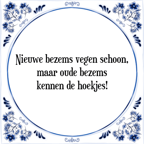 Nieuwe bezems vegen schoon, maar oude bezems kennen de hoekjes! - Tegeltje met Spreuk