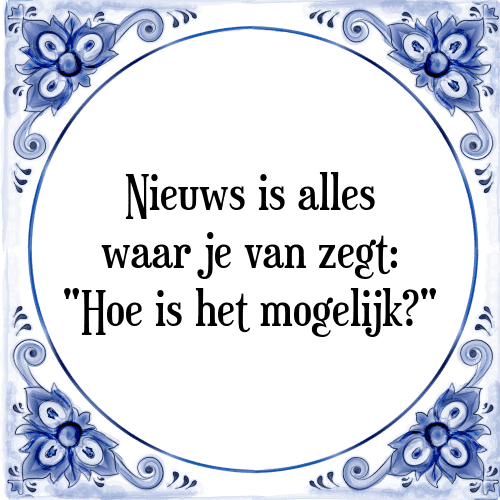 Nieuws is alles waar je van zegt: "Hoe is het mogelijk?" - Tegeltje met Spreuk