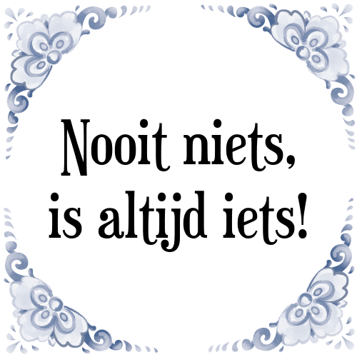 Nooit niets, is altijd iets! - Tegeltje met Spreuk