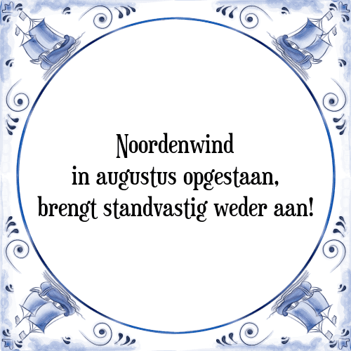 Noordenwind in augustus opgestaan, brengt standvastig weder aan! - Tegeltje met Spreuk