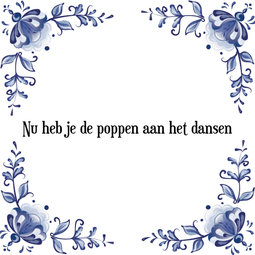 Nu heb je de poppen aan het dansen - Tegeltje met Spreuk