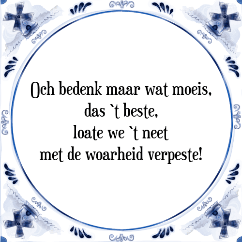 Och bedenk maar wat moeis, das `t beste, loate we `t neet met de woarheid verpeste! - Tegeltje met Spreuk