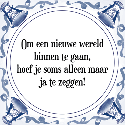 Om een nieuwe wereld binnen te gaan, hoef je soms alleen maar ja te zeggen! - Tegeltje met Spreuk