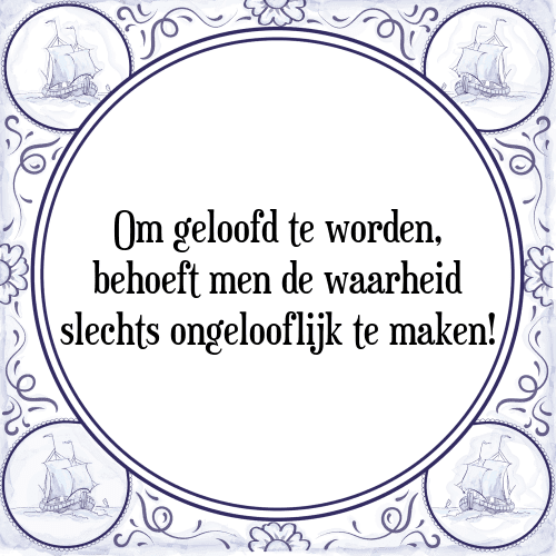 Om geloofd te worden, behoeft men de waarheid slechts ongelooflijk te maken! - Tegeltje met Spreuk