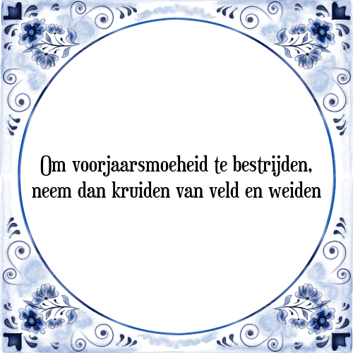 Om voorjaarsmoeheid te bestrijden, neem dan kruiden van veld en weiden - Tegeltje met Spreuk