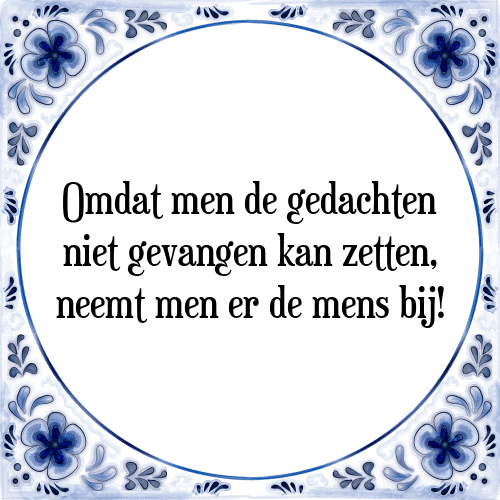 Omdat men de gedachten niet gevangen kan zetten, neemt men er de mens bij! - Tegeltje met Spreuk